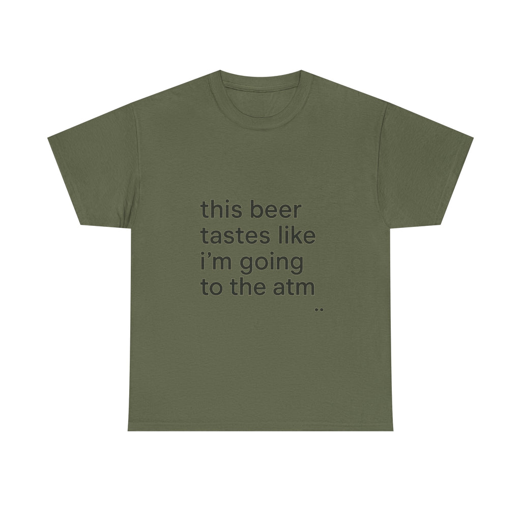 Funny Graphic Tee — "this beer tastes like i’m going to the atm" Minimalist Casual T-Shirt