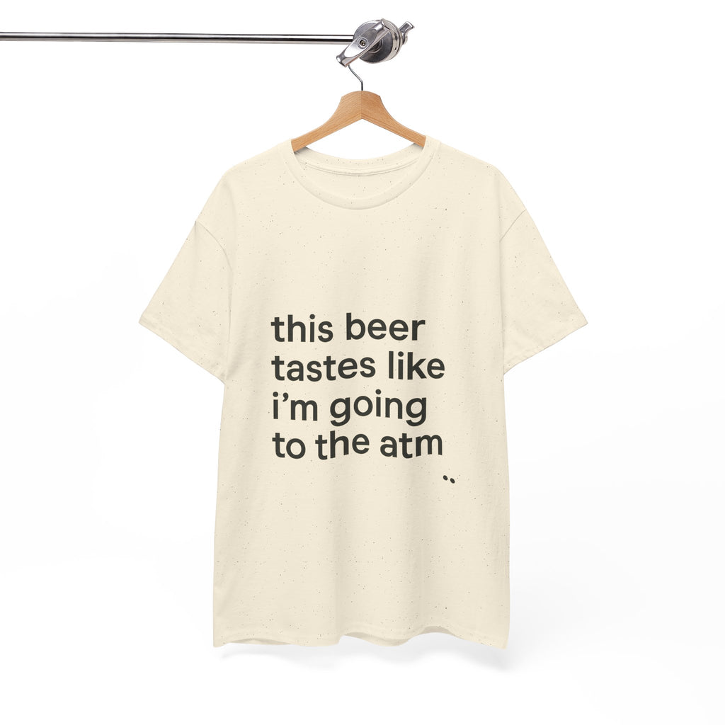 Funny Graphic Tee — "this beer tastes like i’m going to the atm" Minimalist Casual T-Shirt