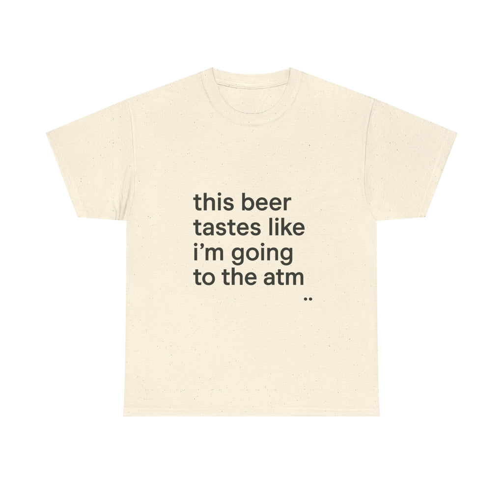 Funny Graphic Tee — "this beer tastes like i’m going to the atm" Minimalist Casual T-Shirt
