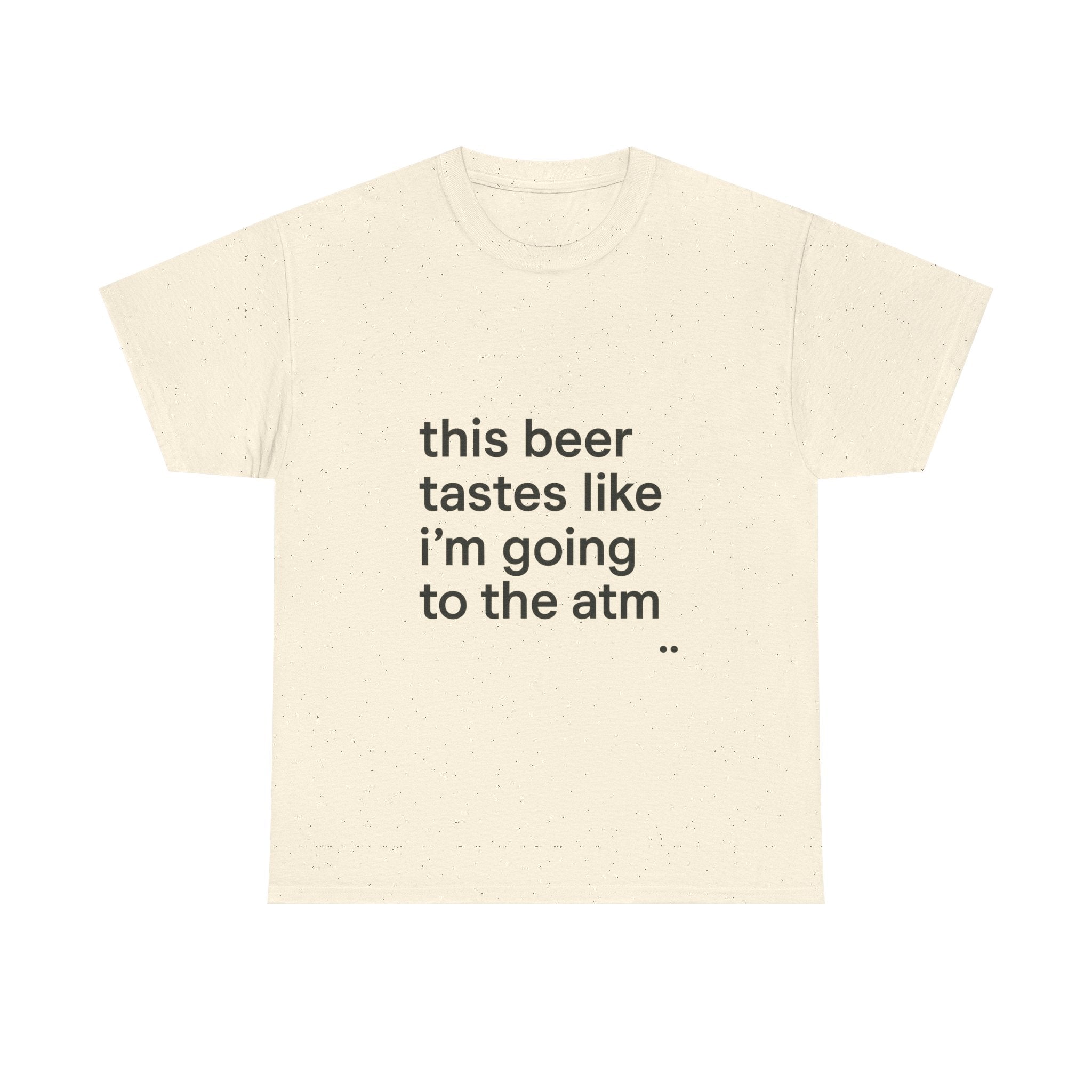 Funny Graphic Tee — "this beer tastes like i’m going to the atm" Minimalist Casual T-Shirt