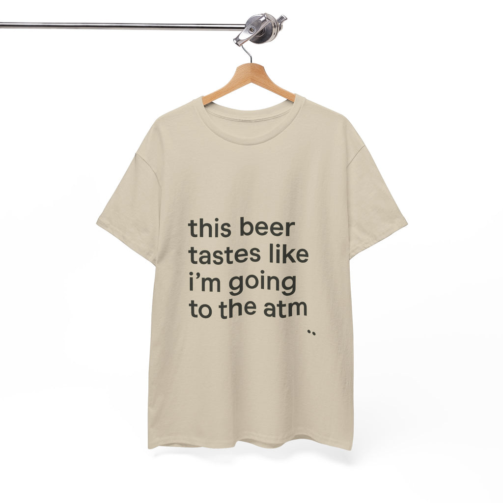 Funny Graphic Tee — "this beer tastes like i’m going to the atm" Minimalist Casual T-Shirt