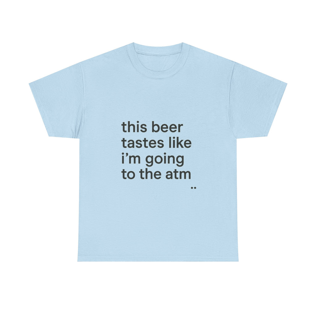 Funny Graphic Tee — "this beer tastes like i’m going to the atm" Minimalist Casual T-Shirt