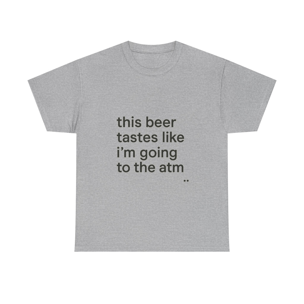 Funny Graphic Tee — "this beer tastes like i’m going to the atm" Minimalist Casual T-Shirt
