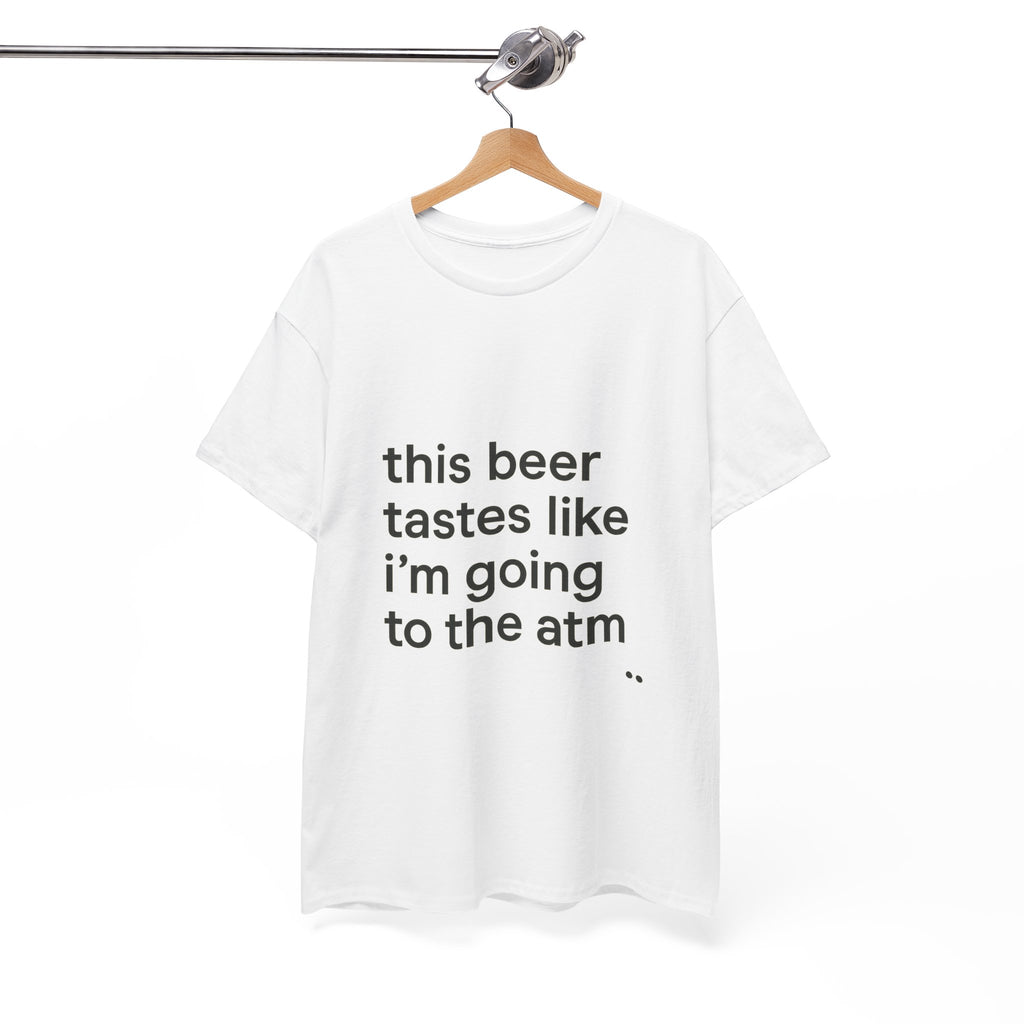 Funny Graphic Tee — "this beer tastes like i’m going to the atm" Minimalist Casual T-Shirt