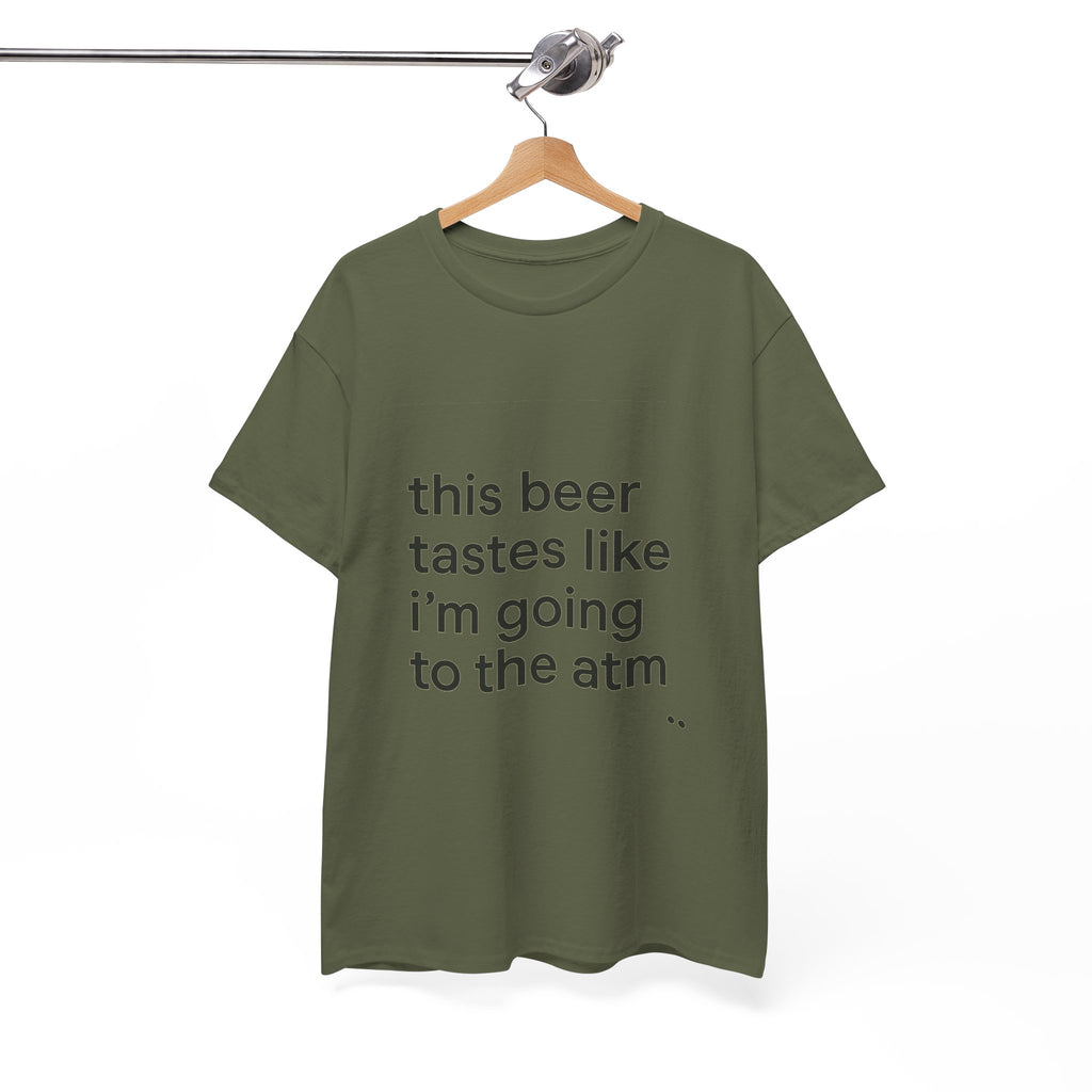 Funny Graphic Tee — "this beer tastes like i’m going to the atm" Minimalist Casual T-Shirt